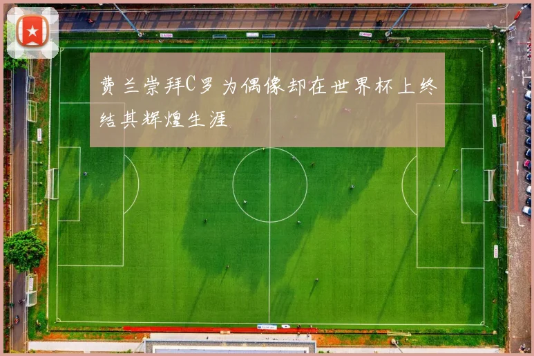 费兰崇拜C罗为偶像却在世界杯上终结其辉煌生涯