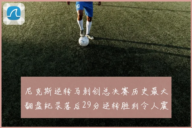 尼克斯逆转马刺创总决赛历史最大翻盘纪录落后29分逆转胜利令人震惊