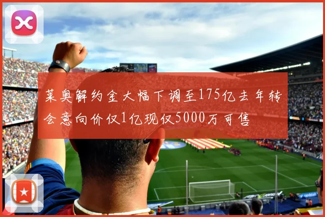 莱奥解约金大幅下调至175亿去年转会意向价仅1亿现仅5000万可售