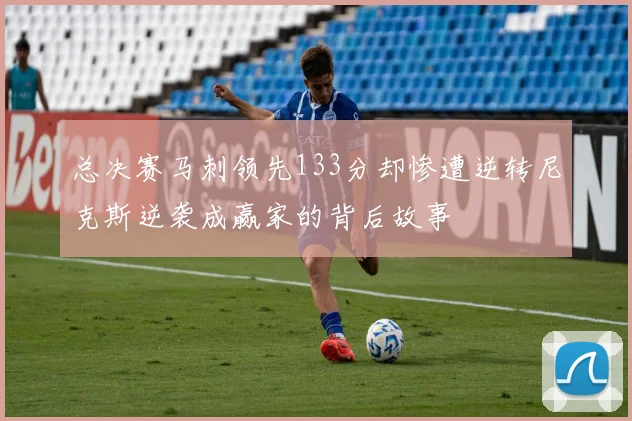 总决赛马刺领先133分却惨遭逆转尼克斯逆袭成赢家的背后故事