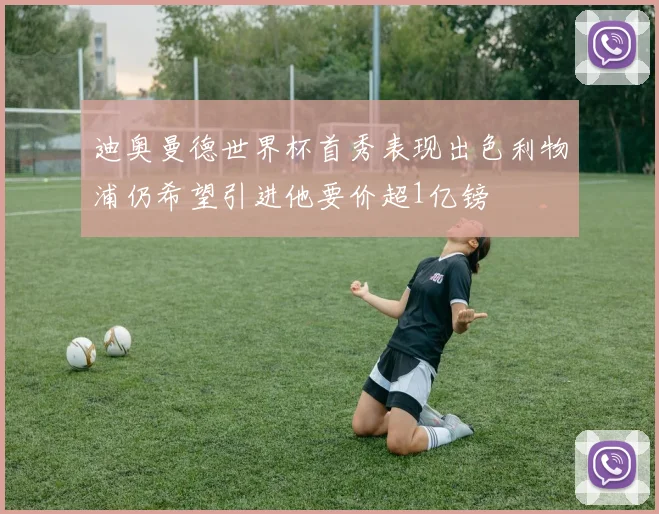 迪奥曼德世界杯首秀表现出色利物浦仍希望引进他要价超1亿镑