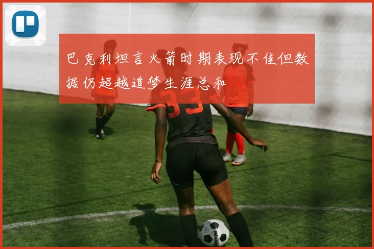 巴克利坦言火箭时期表现不佳但数据仍超越追梦生涯总和