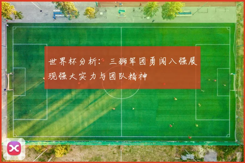 世界杯分析：三狮军团勇闯八强展现强大实力与团队精神
