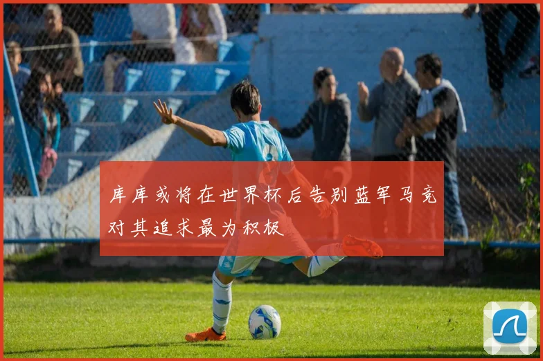 库库或将在世界杯后告别蓝军马竞对其追求最为积极