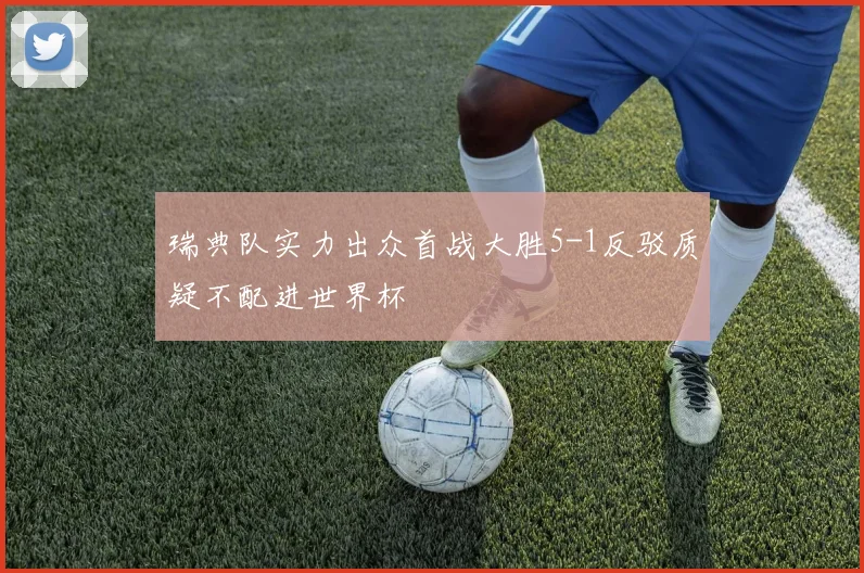 瑞典队实力出众首战大胜5-1反驳质疑不配进世界杯