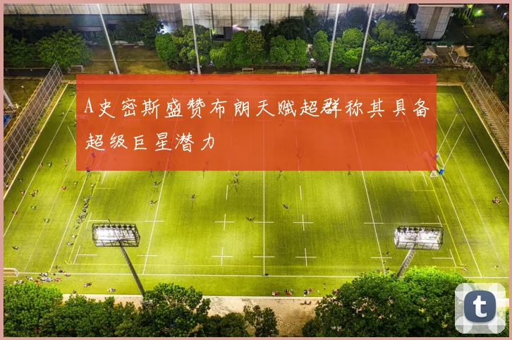 A史密斯盛赞布朗天赋超群称其具备超级巨星潜力