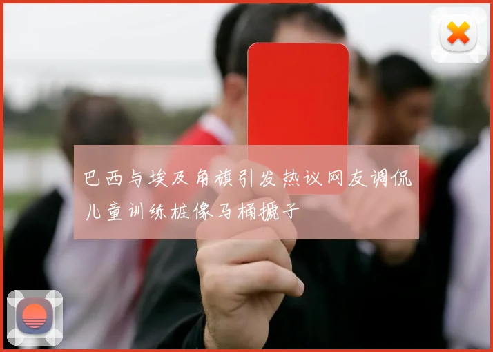 巴西与埃及角旗引发热议网友调侃儿童训练桩像马桶搋子